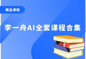 💰重磅！价值6998的李一舟AI全套课程合集（目前全网已下架）89.5GB-零界教育