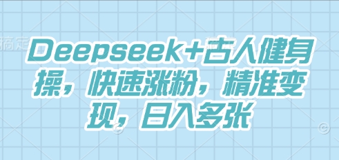 Deepseek+古人健身操，快速涨粉，精准变现，日入多张-零界教育