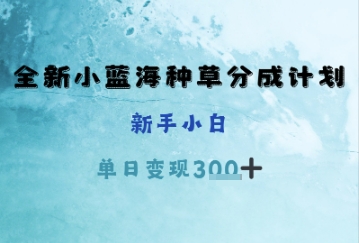 全新小蓝海种草分成计划，新手小白，单日变现3张+-零界教育