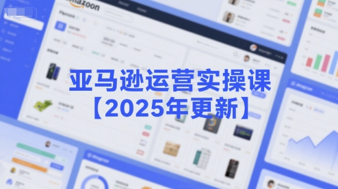 亚马逊运营实操课【2025年更新】主要内容包括亚马逊选品策略解析，选品重点方法、新品口诀必学等-零界教育