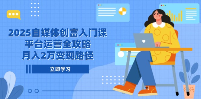 （14924期）2025自媒体创富入门课，平台运营全攻略，月入2万变现路径-零界教育