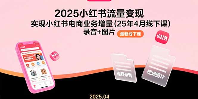 （15601期）2025小红书流量变现，实现小红书电商业务增量(25年4月线下课)录音+图片-零界教育