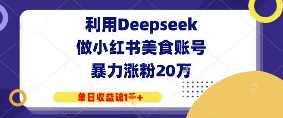 利用Deepseek做小红书美食账号，暴力涨粉20W，单日收益破1K+-零界教育