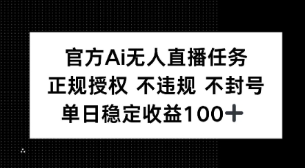 官方Ai无人直播任务，正规授权 不违规 不封号，单日稳定收益1张+-零界教育