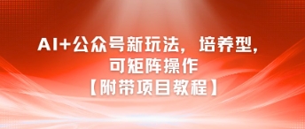 AI+公众号新玩法之培养型，可矩阵操作【附带项目教程】-零界教育