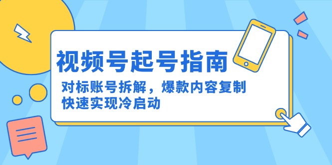 （15028期）视频号起号指南：对标账号拆解，爆款内容复制，快速实现冷启动-零界教育