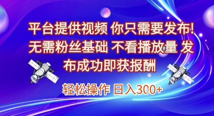 平台提供视频，你只需要发布， 无需粉丝基础，不看播放量，发布成功即获报酬，日入3张【揭秘】-零界教育