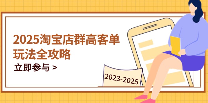 （14568期）2025淘宝店群高客单玩法全攻略，把握高客单关键技巧，精通全周期运营-零界教育