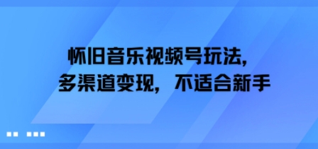 怀旧音乐视频号玩法，多渠道变现，不适合新手-零界教育