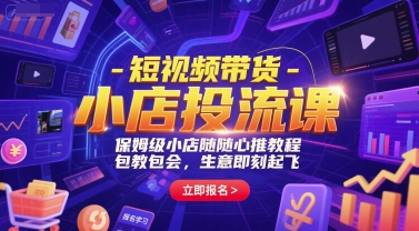 短视频带货-小店投流课，保姆级小店随心推教程，包教包会，生意即刻起飞-零界教育