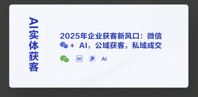 AI实体获客，2025年企业获客新风口：微信+ AI，公域获客，私域成交-零界教育