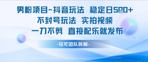 男粉项目抖音玩法稳定日收5张实拍视频一刀不剪直接配乐就发布不封号玩法-零界教育