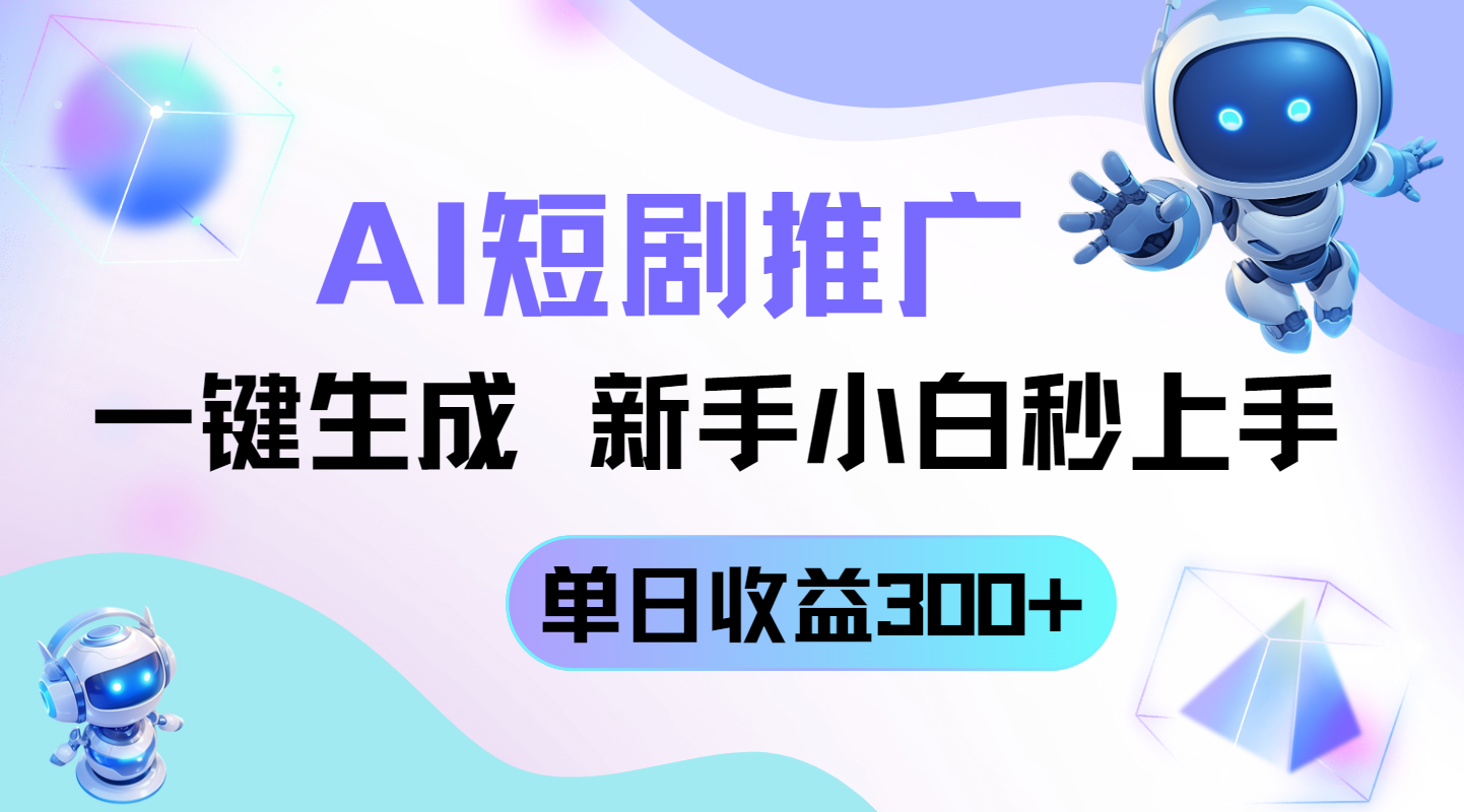 （14490期）短剧推广新玩法，AI一键生成，新手小白秒上手，单日收益300+-零界教育