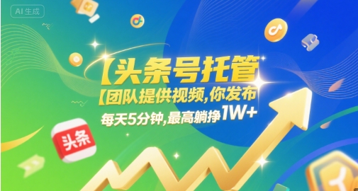 【头条号托管 】团队提供视频，你发布，每天5分钟，最高躺挣1W+【揭秘】-零界教育
