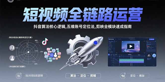 （15580期）短视频全链路运营：抖音算法核心逻辑,五维账号定位法,剪映全模块速成指南-零界教育