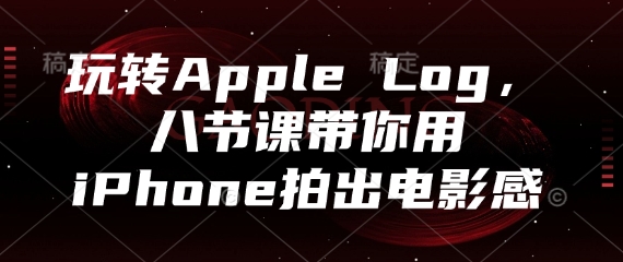 玩转Apple Log，八节课带你用iPhone拍出电影感-零界教育