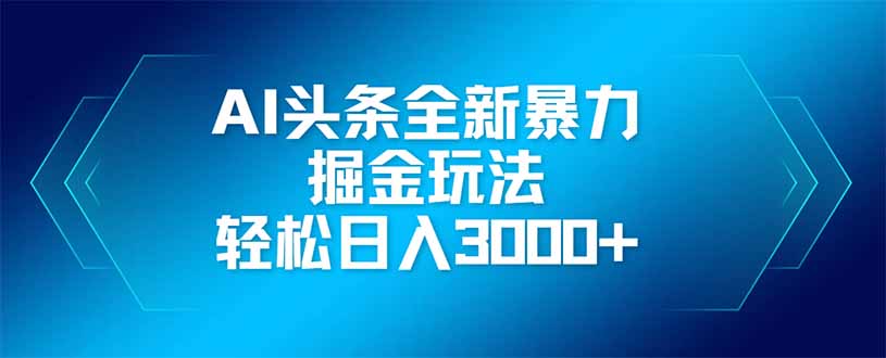 （14442期）AI头条全新暴利掘金玩法，矩阵操作，轻松日入3000+-零界教育