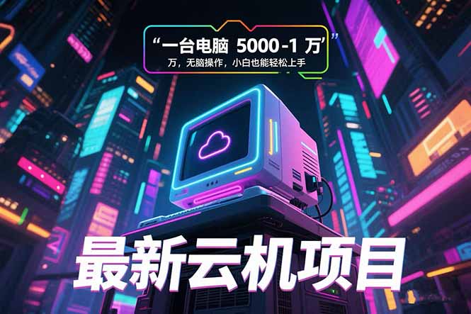 （15395期）最新云机项目 一台电脑5000到10000 无脑操作小白也能轻松上手-零界教育