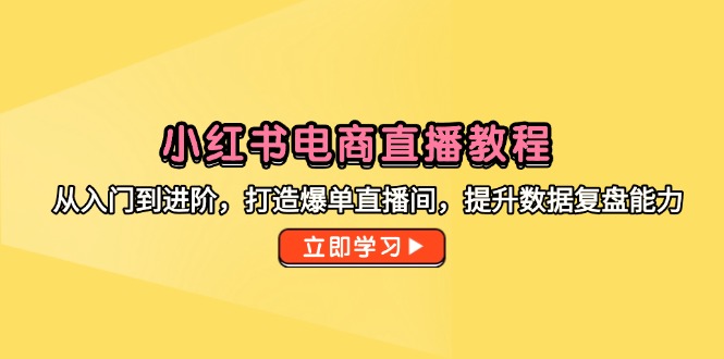 （14873期）小红书电商直播教程，从入门到进阶，打造爆单直播间，提升数据复盘能力-零界教育