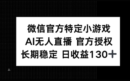 微信官方特定小游戏，AI无人直播官方授权不封号，长期稳定 日收益100+-零界教育