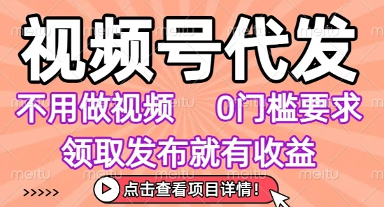 视频号代发，不用剪辑不用做视频，0门槛要求，领取发布就有收益，任务没有无上限，小白轻松上手【揭秘】-零界教育