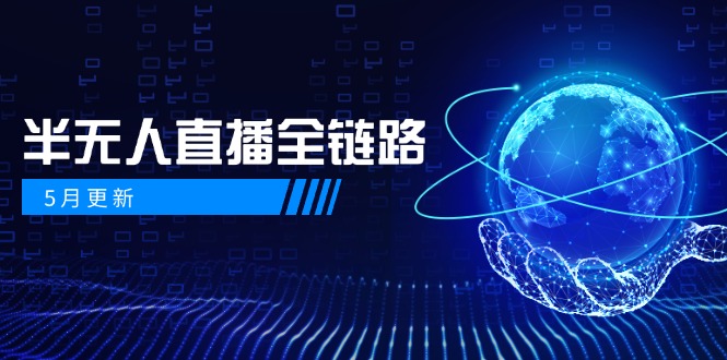 （14787期）5月更新-半无人直播全链路：AI数字人+千川截流实战，女装选品与防违规...-零界教育