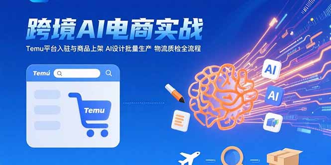 （15526期）AI+跨境电商实战：Temu平台入驻与商品上架 AI设计批量生产 物流质检全流程-零界教育