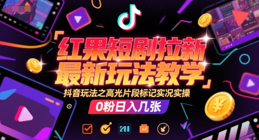 红果短剧拉新最新玩法教学，抖音玩法之高光片段标记实况实操，0粉日入几张-零界教育