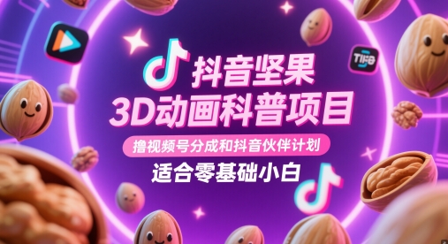 抖音坚果3D动画科普项目，撸视频号分成和抖音伙伴计划，适合零基础小白-零界教育