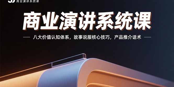 （15558期）商业演讲系统课：八大价值认知体系，故事说服核心技巧，产品推介话术-零界教育