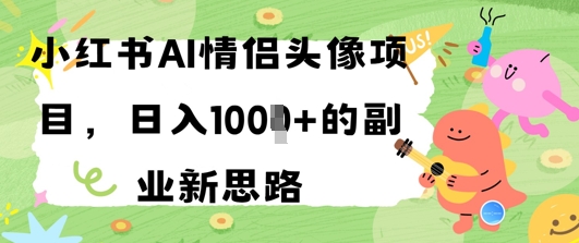 小红书AI情侣头像项目，日入几张的副业新思路-零界教育