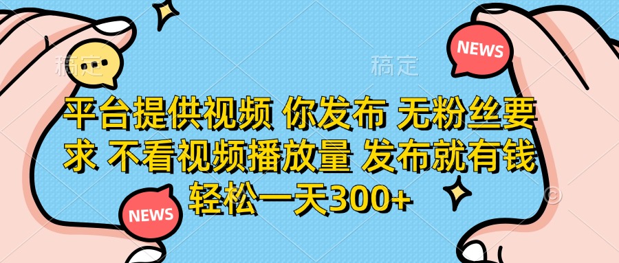 （14317期）平台提供视频 你发布 无粉丝要求 不看视频播放量 发布就有钱 轻松一天300+-零界教育