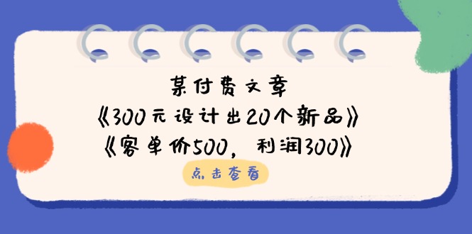 （14209期）某付费文章：《300元设计出20个新品》+《客单价500，利润300》-零界教育