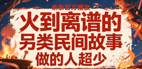 火到离谱的另类民间故事，条条百W播放，做的人超少-零界教育