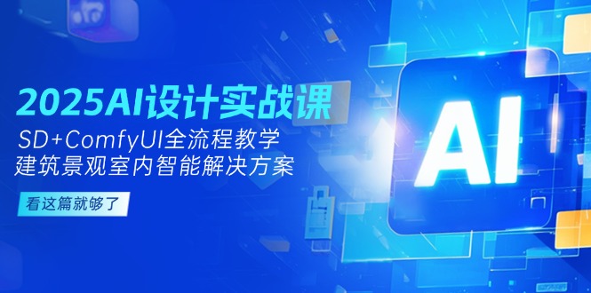 （14985期）2025AI设计实战课，SD+ComfyUI全流程教学，建筑景观室内智能解决方案-零界教育