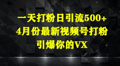 一天打粉日引流500+，4月份最新视频号打粉，引爆你的微信-零界教育