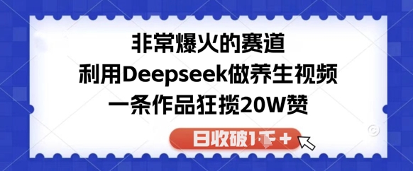 非常爆火的赛道，利用Deepseek做养生视频，一条作品狂揽20W赞，日收破1k-零界教育