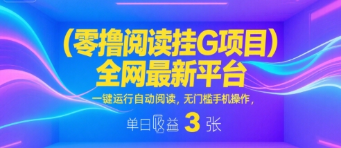 零撸阅读挂G项目，全网最新平台，一键运行自动阅读，无门槛手机操作，单日收益3张【揭秘】-零界教育