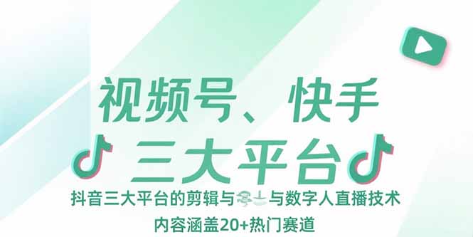 （15449期）视频号、快手、抖音三大平台的剪辑与数字人直播技术，内容涵盖20+热门赛道-零界教育