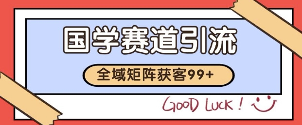 小红书某音国学赛道引流获客 自热矩阵日引200+【揭秘】-零界教育