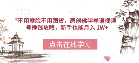 不用露脸不用囤货，原创佛学禅语视频号挣钱攻略，新手也能月入 1W+-零界教育