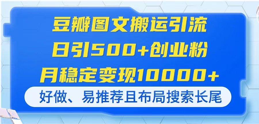 （14323期）豆瓣图文搬运引流，日引500+创业粉，月稳定变现10000+，好做、易推荐且...-零界教育