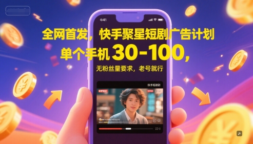 全网首发，快手聚星短剧广告计划，单个手机30-100，无粉丝量要求，老号就行-零界教育