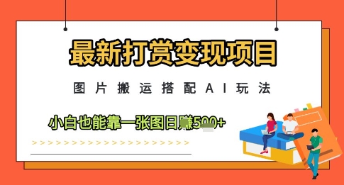 最新打赏变现项目，图片搬运搭配AI玩法，小白也能靠一张图日入5张-零界教育
