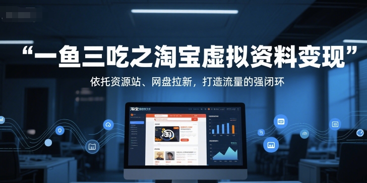 一鱼三吃之淘宝虚拟资料变现，依托资源站、网盘拉新，打造流量的强闭环-零界教育