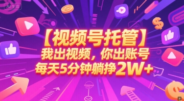 【视频号托管 】我出视频，你出账号，每天5分钟发布，最高躺挣2W+【揭秘】-零界教育
