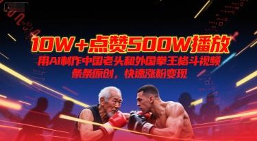 10W+点赞500W播放，用AI制作中国老头和外国拳王格斗视频，条条原创，快速涨粉变现-零界教育