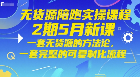无货源陪跑实操课程2期5月新课，一套无货源的方法论，一套完整的可复制化流程-零界教育
