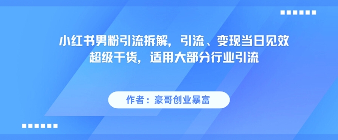 小红书男粉引流拆解，引流、变现当日见效超级干货，适用大部分行业引流-零界教育
