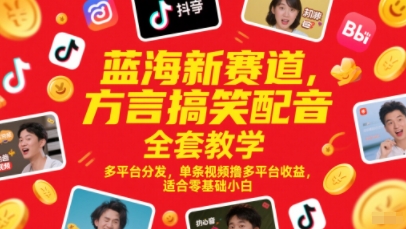 蓝海新赛道，方言搞笑配音全套教学，多平台分发，单条视频撸多平台收益，适合零基础小白-零界教育